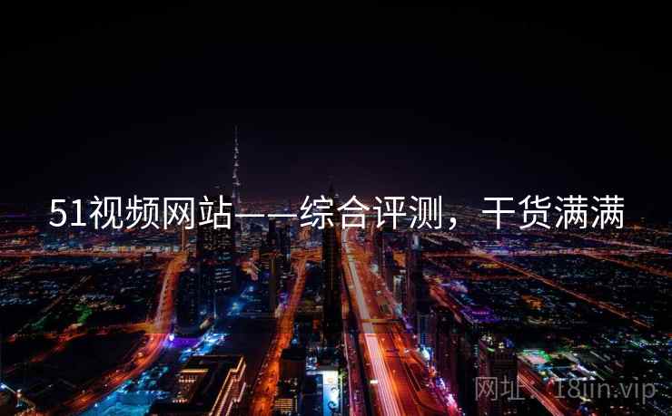 51视频网站——综合评测,干货满满 51视频网站——综合评测,干货满满