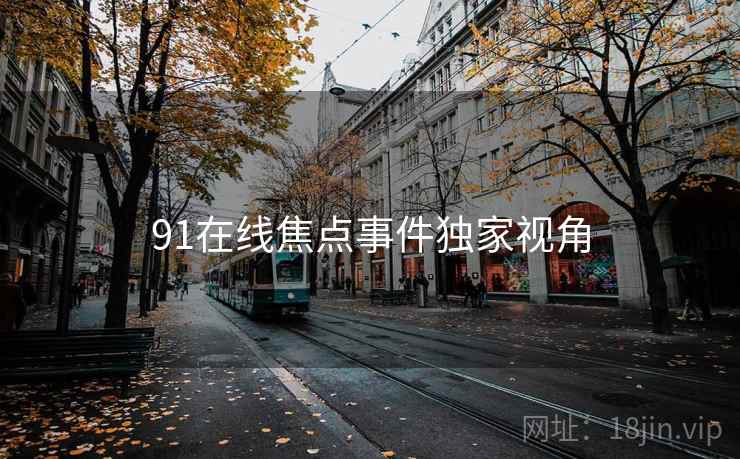 91在线焦点事件独家视角 91在线焦点事件独家视角