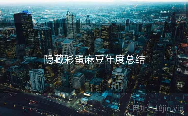 隐藏彩蛋麻豆年度总结 隐藏彩蛋麻豆年度总结