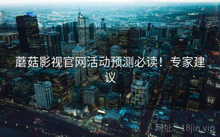 蘑菇影视官网活动预测必读！专家建议