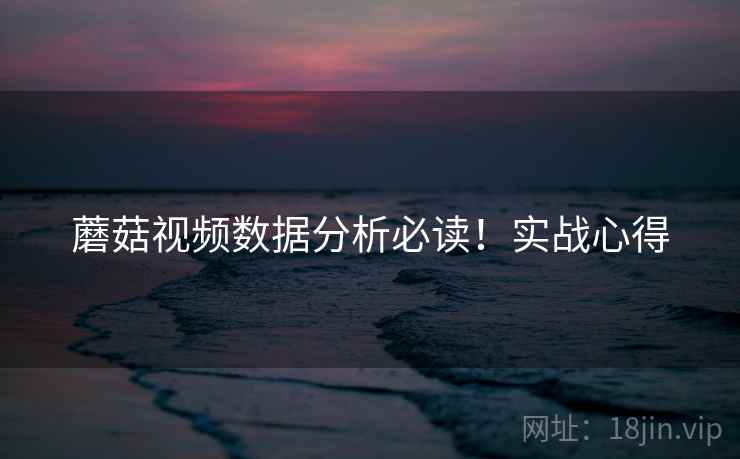 蘑菇视频数据分析必读！实战心得