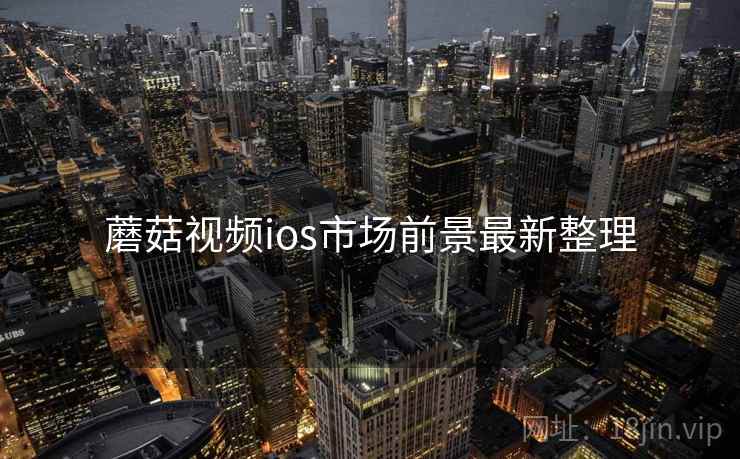 蘑菇视频ios市场前景最新整理