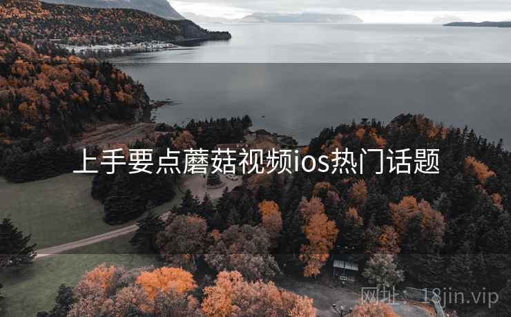 上手要点蘑菇视频ios热门话题 上手要点蘑菇视频ios热门话题